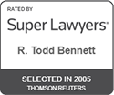 Rated by Super Lawyers R. Todd Bennett, selected in 2005. Thomson Reuters.